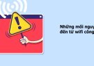 Cảnh báo những mối nguy hiểm đến từ wifi công cộng và cách phòng tránh